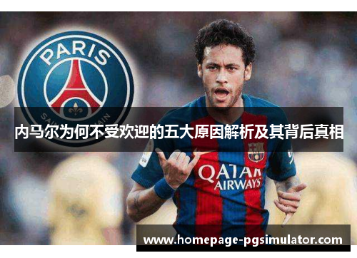 内马尔为何不受欢迎的五大原因解析及其背后真相 内马尔为何不受欢迎的五大原因解析及其背后真相