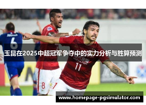 玉昆在2025中超冠军争夺中的实力分析与胜算预测