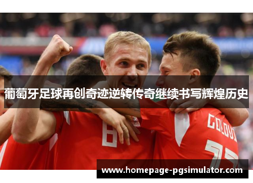 葡萄牙足球再创奇迹逆转传奇继续书写辉煌历史 葡萄牙足球再创奇迹逆转传奇继续书写辉煌历史