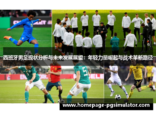 西班牙男足现状分析与未来发展展望:年轻力量崛起与战术革新路径 西班牙男足现状分析与未来发展展望:年轻力量崛起与战术革新路径