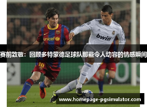 赛前致敬:回顾多特蒙德足球队那些令人动容的情感瞬间 赛前致敬:回顾多特蒙德足球队那些令人动容的情感瞬间