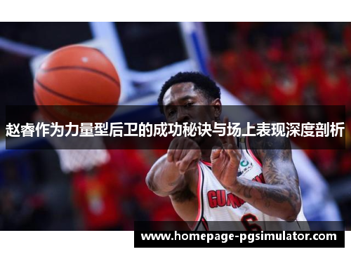 赵睿作为力量型后卫的成功秘诀与场上表现深度剖析 赵睿作为力量型后卫的成功秘诀与场上表现深度剖析
