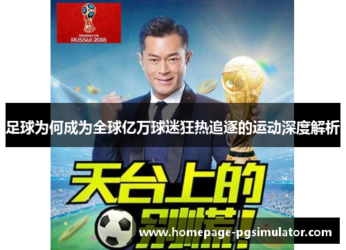 足球为何成为全球亿万球迷狂热追逐的运动深度解析 足球为何成为全球亿万球迷狂热追逐的运动深度解析