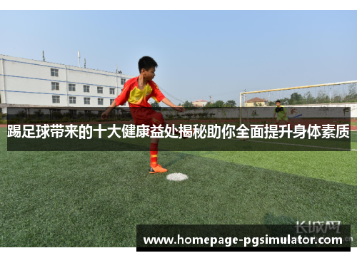 踢足球带来的十大健康益处揭秘助你全面提升身体素质 踢足球带来的十大健康益处揭秘助你全面提升身体素质