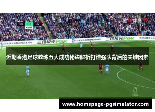 近期香港足球教练五大成功秘诀解析打造强队背后的关键因素 近期香港足球教练五大成功秘诀解析打造强队背后的关键因素