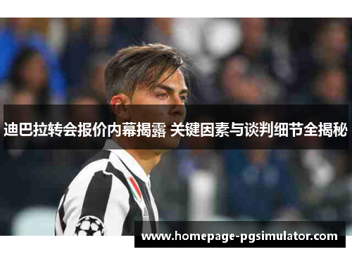 迪巴拉转会报价内幕揭露 关键因素与谈判细节全揭秘 迪巴拉转会报价内幕揭露 关键因素与谈判细节全揭秘
