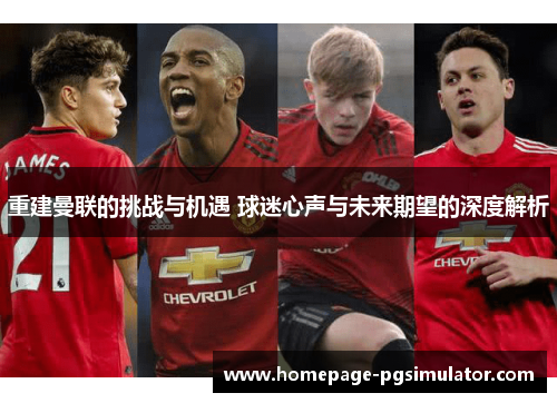 重建曼联的挑战与机遇 球迷心声与未来期望的深度解析 重建曼联的挑战与机遇 球迷心声与未来期望的深度解析