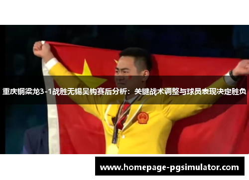 重庆铜梁龙3-1战胜无锡吴钩赛后分析:关键战术调整与球员表现决定胜负 重庆铜梁龙3-1战胜无锡吴钩赛后分析:关键战术调整与球员表现决定胜负