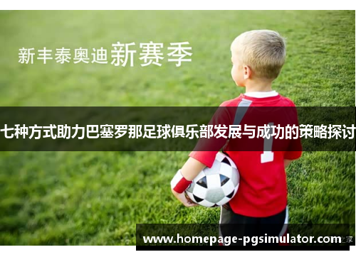 七种方式助力巴塞罗那足球俱乐部发展与成功的策略探讨 七种方式助力巴塞罗那足球俱乐部发展与成功的策略探讨
