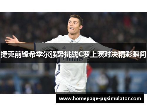捷克前锋希季尔强势挑战C罗上演对决精彩瞬间 捷克前锋希季尔强势挑战C罗上演对决精彩瞬间