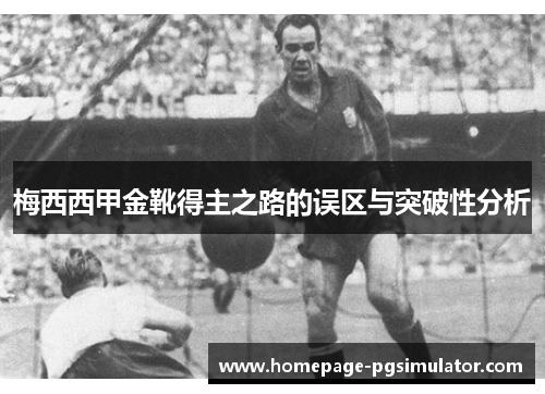 梅西西甲金靴得主之路的误区与突破性分析 梅西西甲金靴得主之路的误区与突破性分析