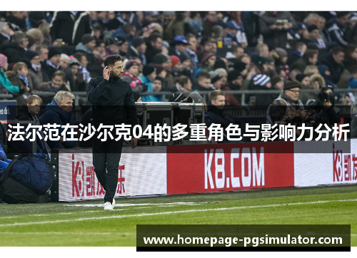 法尔范在沙尔克04的多重角色与影响力分析 法尔范在沙尔克04的多重角色与影响力分析