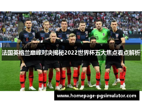 法国英格兰巅峰对决揭秘2022世界杯五大焦点看点解析 法国英格兰巅峰对决揭秘2022世界杯五大焦点看点解析