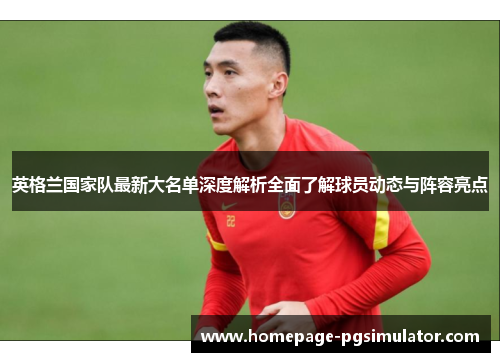 英格兰国家队最新大名单深度解析全面了解球员动态与阵容亮点