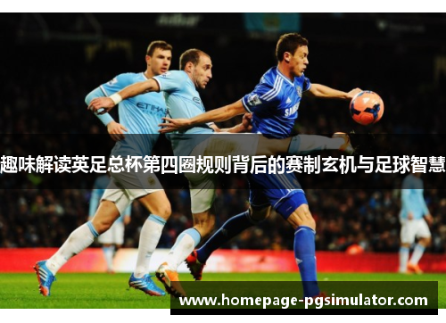 趣味解读英足总杯第四圈规则背后的赛制玄机与足球智慧