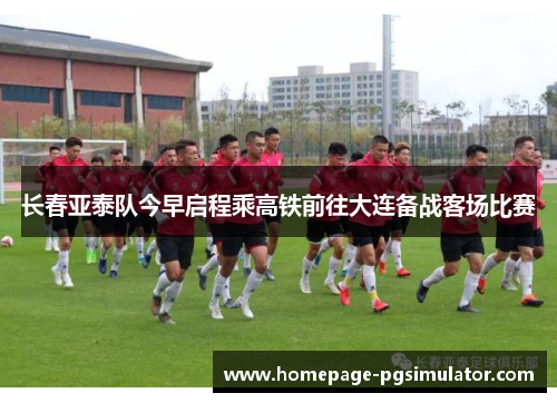 长春亚泰队今早启程乘高铁前往大连备战客场比赛 长春亚泰队今早启程乘高铁前往大连备战客场比赛