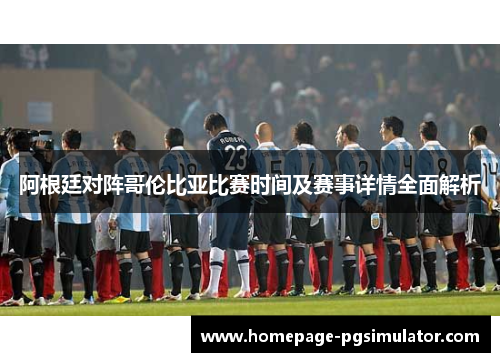 阿根廷对阵哥伦比亚比赛时间及赛事详情全面解析 阿根廷对阵哥伦比亚比赛时间及赛事详情全面解析