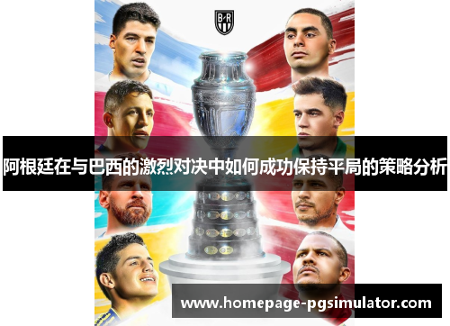 阿根廷在与巴西的激烈对决中如何成功保持平局的策略分析