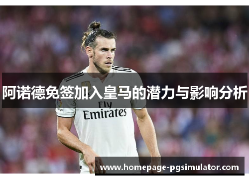 阿诺德免签加入皇马的潜力与影响分析