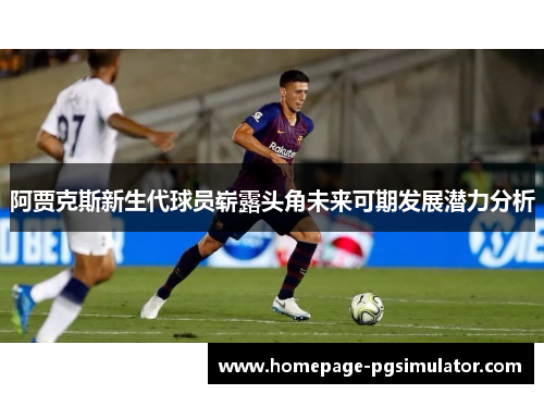 阿贾克斯新生代球员崭露头角未来可期发展潜力分析 阿贾克斯新生代球员崭露头角未来可期发展潜力分析