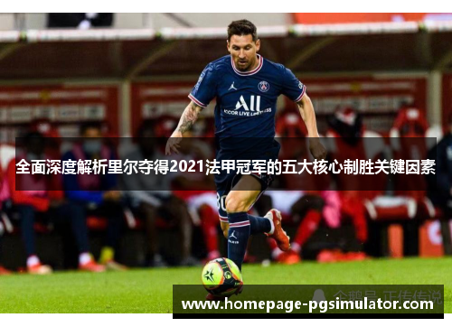 全面深度解析里尔夺得2021法甲冠军的五大核心制胜关键因素 全面深度解析里尔夺得2021法甲冠军的五大核心制胜关键因素