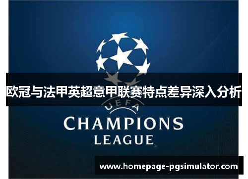 欧冠与法甲英超意甲联赛特点差异深入分析 欧冠与法甲英超意甲联赛特点差异深入分析