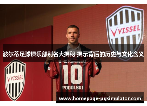 波尔蒂足球俱乐部别名大揭秘 揭示背后的历史与文化含义 波尔蒂足球俱乐部别名大揭秘 揭示背后的历史与文化含义