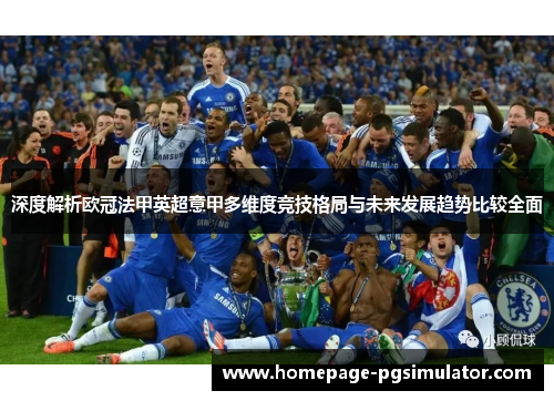 深度解析欧冠法甲英超意甲多维度竞技格局与未来发展趋势比较全面 深度解析欧冠法甲英超意甲多维度竞技格局与未来发展趋势比较全面