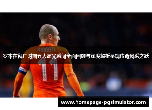 罗本在拜仁时期五大高光瞬间全面回顾与深度解析呈现传奇风采之跃