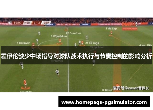 霍伊伦缺少中场指导对球队战术执行与节奏控制的影响分析 霍伊伦缺少中场指导对球队战术执行与节奏控制的影响分析