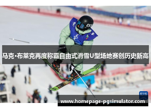 马克·布莱克再度称霸自由式滑雪U型场地赛创历史新高 马克·布莱克再度称霸自由式滑雪U型场地赛创历史新高
