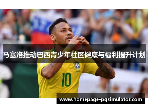 马塞洛推动巴西青少年社区健康与福利提升计划 马塞洛推动巴西青少年社区健康与福利提升计划