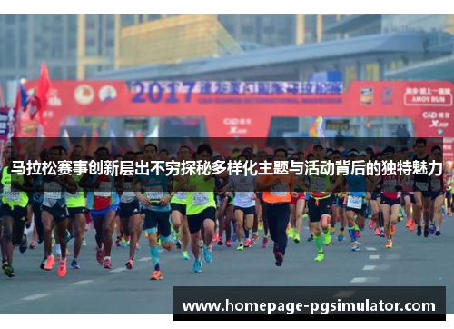 马拉松赛事创新层出不穷探秘多样化主题与活动背后的独特魅力