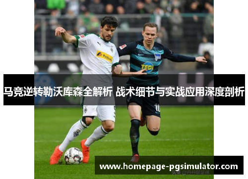 马竞逆转勒沃库森全解析 战术细节与实战应用深度剖析 马竞逆转勒沃库森全解析 战术细节与实战应用深度剖析