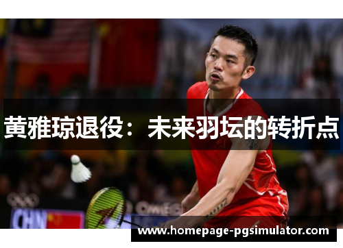 黄雅琼退役:未来羽坛的转折点 黄雅琼退役:未来羽坛的转折点