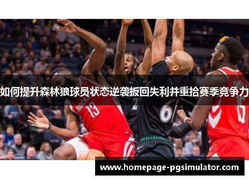 如何提升森林狼球员状态逆袭扳回失利并重拾赛季竞争力 如何提升森林狼球员状态逆袭扳回失利并重拾赛季竞争力
