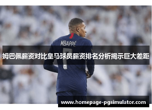 姆巴佩薪资对比皇马球员薪资排名分析揭示巨大差距 姆巴佩薪资对比皇马球员薪资排名分析揭示巨大差距