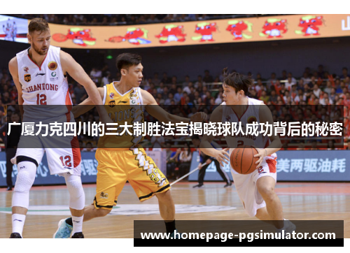 广厦力克四川的三大制胜法宝揭晓球队成功背后的秘密
