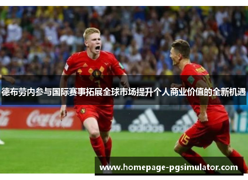 德布劳内参与国际赛事拓展全球市场提升个人商业价值的全新机遇