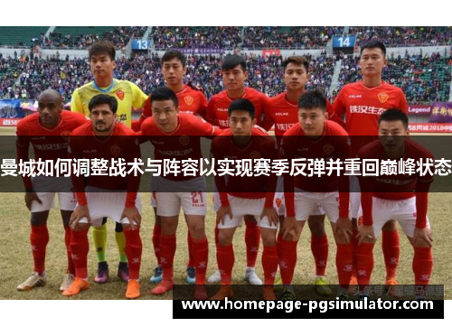 曼城如何调整战术与阵容以实现赛季反弹并重回巅峰状态