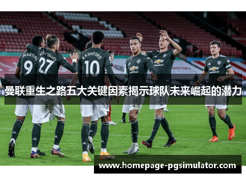 曼联重生之路五大关键因素揭示球队未来崛起的潜力