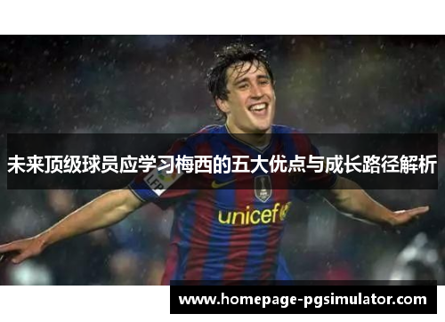 未来顶级球员应学习梅西的五大优点与成长路径解析