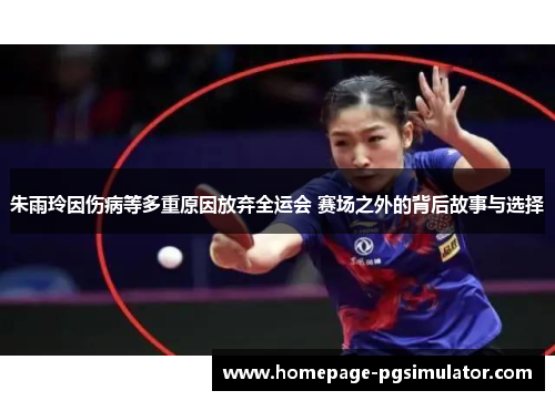 朱雨玲因伤病等多重原因放弃全运会 赛场之外的背后故事与选择