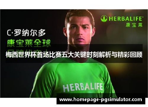 梅西世界杯首场比赛五大关键时刻解析与精彩回顾