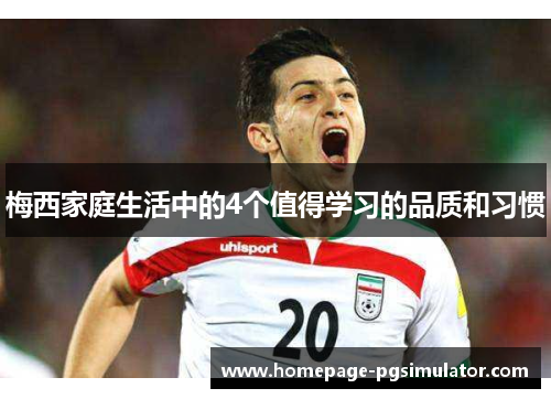 梅西家庭生活中的4个值得学习的品质和习惯