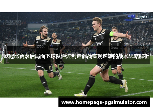 欧冠比赛落后局面下球队通过制造混战实现逆转的战术思路解析 欧冠比赛落后局面下球队通过制造混战实现逆转的战术思路解析