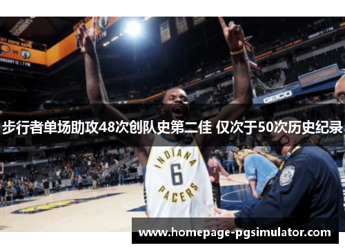 步行者单场助攻48次创队史第二佳 仅次于50次历史纪录