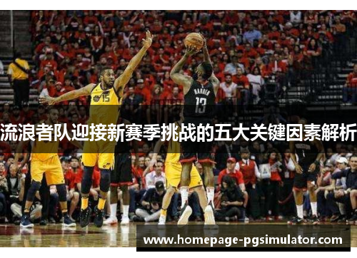 流浪者队迎接新赛季挑战的五大关键因素解析