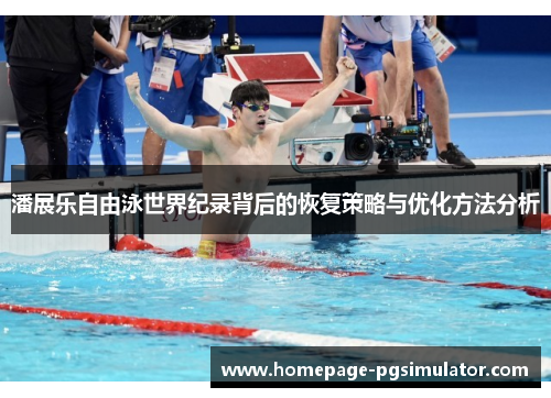 潘展乐自由泳世界纪录背后的恢复策略与优化方法分析