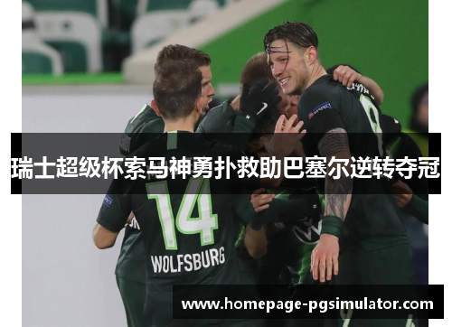 瑞士超级杯索马神勇扑救助巴塞尔逆转夺冠